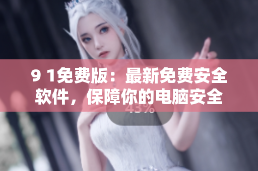 9 1免费版：最新免费安全软件，保障你的电脑安全