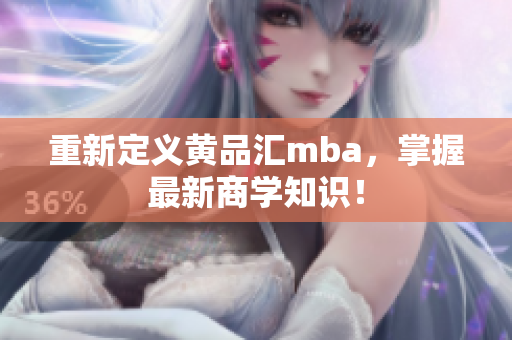 重新定义黄品汇mba，掌握最新商学知识！