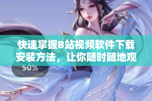 快速掌握B站视频软件下载安装方法，让你随时随地观看你喜欢的视频！