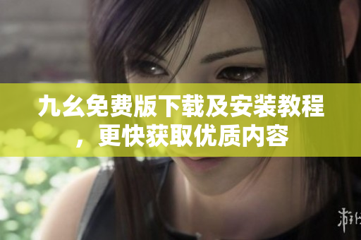 九幺免费版下载及安装教程，更快获取优质内容