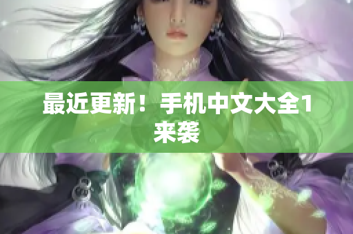 最近更新！手机中文大全1来袭
