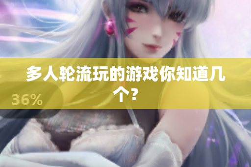 多人轮流玩的游戏你知道几个？