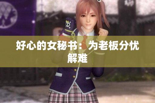 好心的女秘书：为老板分忧解难