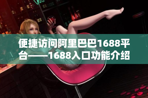 便捷访问阿里巴巴1688平台——1688入口功能介绍