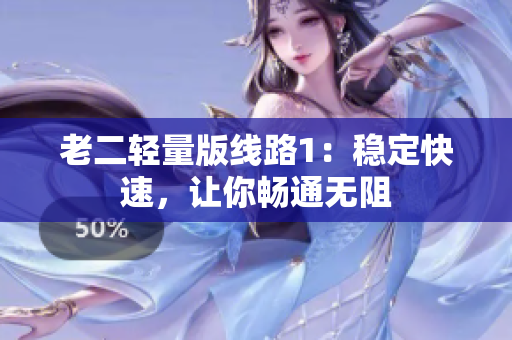 老二轻量版线路1：稳定快速，让你畅通无阻