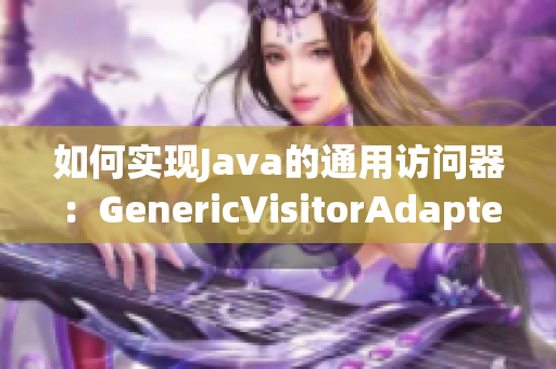 如何实现Java的通用访问器：GenericVisitorAdapter