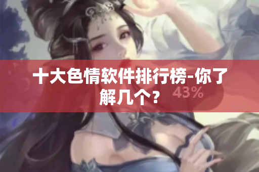 十大色情软件排行榜-你了解几个？