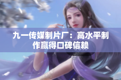 九一传媒制片厂：高水平制作赢得口碑信赖