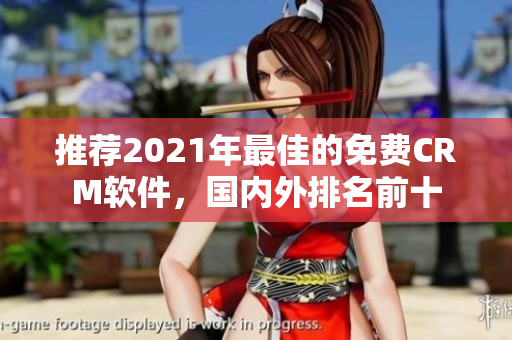 推荐2021年最佳的免费CRM软件，国内外排名前十