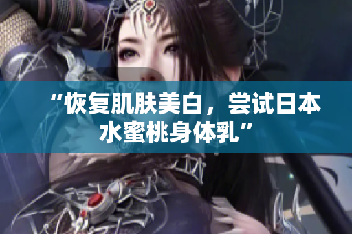 “恢复肌肤美白，尝试日本水蜜桃身体乳”