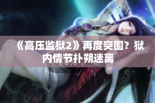 《高压监狱2》再度突围？狱内情节扑朔迷离