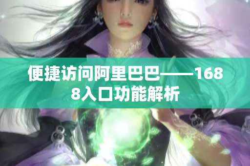 便捷访问阿里巴巴——1688入口功能解析