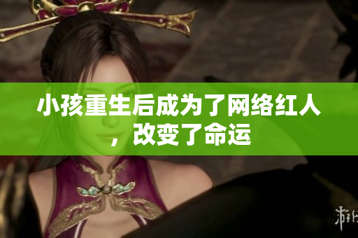 小孩重生后成为了网络红人，改变了命运