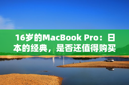 16岁的MacBook Pro：日本的经典，是否还值得购买？