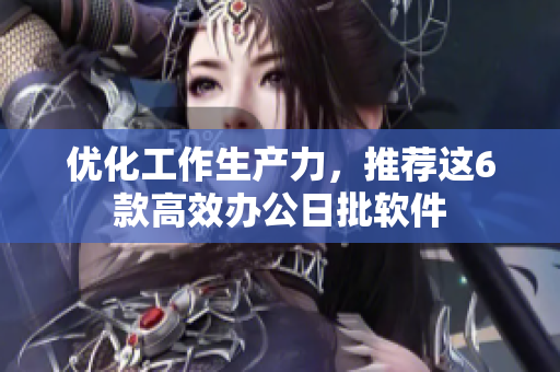 优化工作生产力，推荐这6款高效办公日批软件