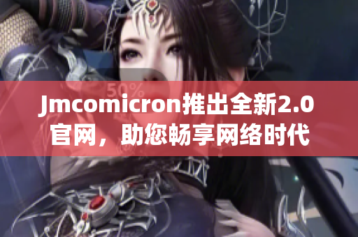 Jmcomicron推出全新2.0官网，助您畅享网络时代