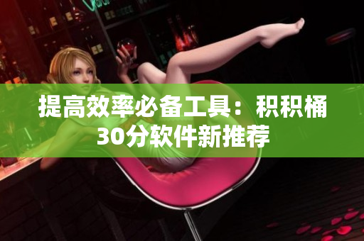 提高效率必备工具：积积桶30分软件新推荐