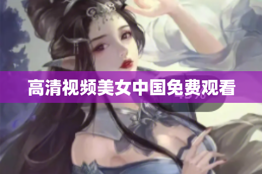 高清视频美女中国免费观看
