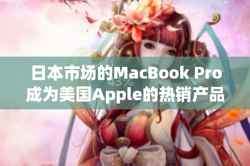 日本市场的MacBook Pro成为美国Apple的热销产品