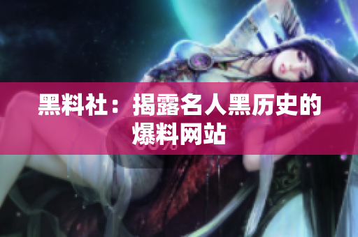 黑料社：揭露名人黑历史的爆料网站