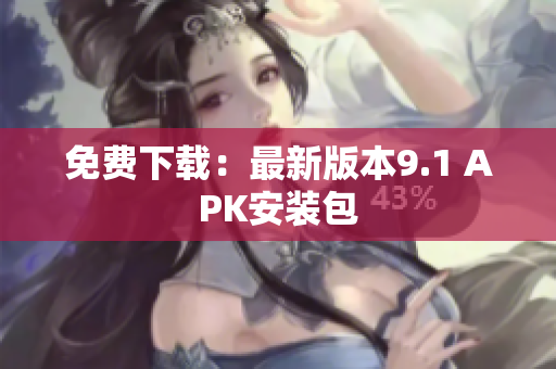 免费下载：最新版本9.1 APK安装包