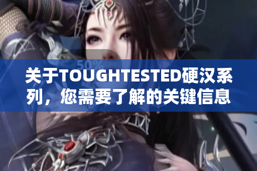 关于TOUGHTESTED硬汉系列，您需要了解的关键信息