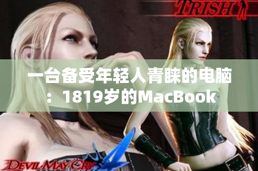一台备受年轻人青睐的电脑：1819岁的MacBook