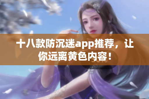 十八款防沉迷app推荐，让你远离黄色内容！