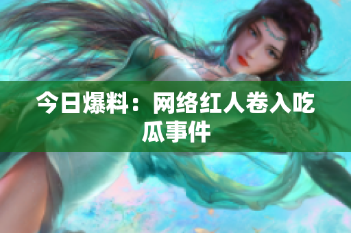 今日爆料：网络红人卷入吃瓜事件