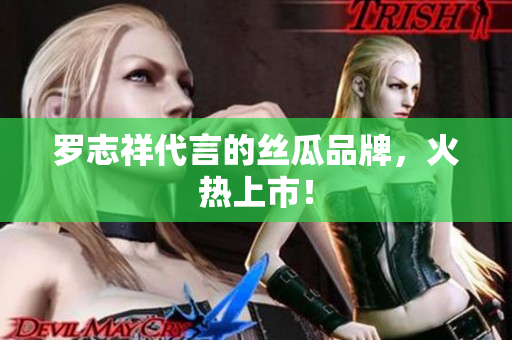 罗志祥代言的丝瓜品牌，火热上市！