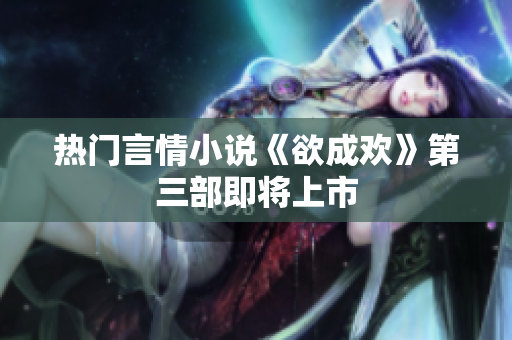 热门言情小说《欲成欢》第三部即将上市