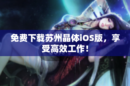 免费下载苏州晶体iOS版，享受高效工作！