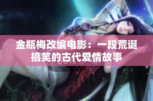 金瓶梅改编电影：一段荒诞搞笑的古代爱情故事