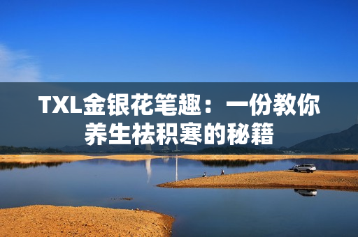 TXL金银花笔趣：一份教你养生祛积寒的秘籍