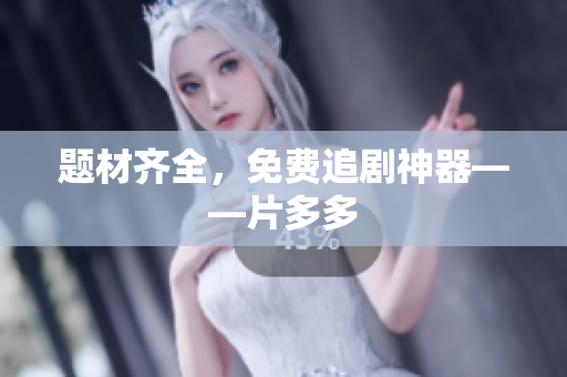 题材齐全，免费追剧神器——片多多