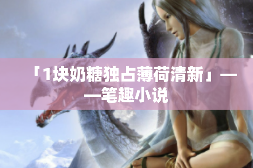 「1块奶糖独占薄荷清新」——笔趣小说