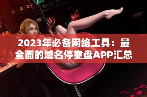 2023年必备网络工具：最全面的域名停靠盘APP汇总