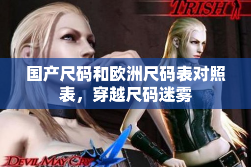 国产尺码和欧洲尺码表对照表，穿越尺码迷雾
