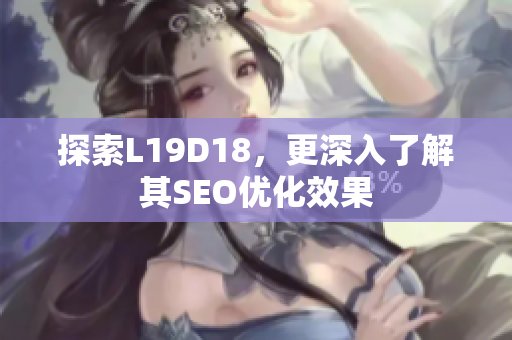 探索L19D18，更深入了解其SEO优化效果