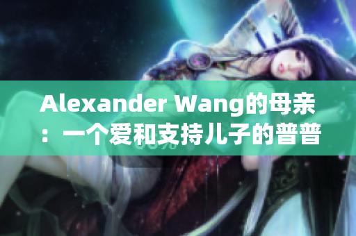 Alexander Wang的母亲：一个爱和支持儿子的普普通通的母亲