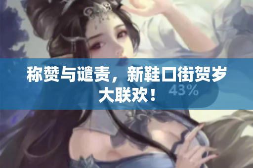 称赞与谴责，新鞋口街贺岁大联欢！