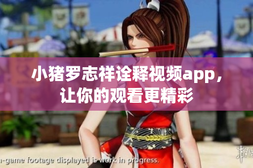 小猪罗志祥诠释视频app，让你的观看更精彩
