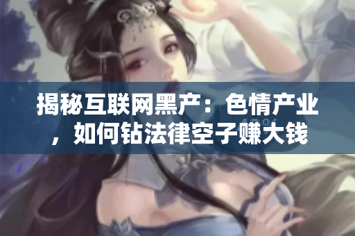 揭秘互联网黑产：色情产业，如何钻法律空子赚大钱