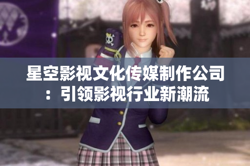 星空影视文化传媒制作公司：引领影视行业新潮流