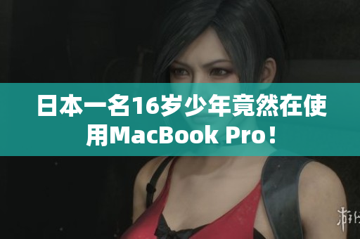 日本一名16岁少年竟然在使用MacBook Pro！