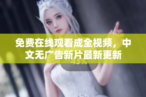 免费在线观看成全视频，中文无广告新片最新更新