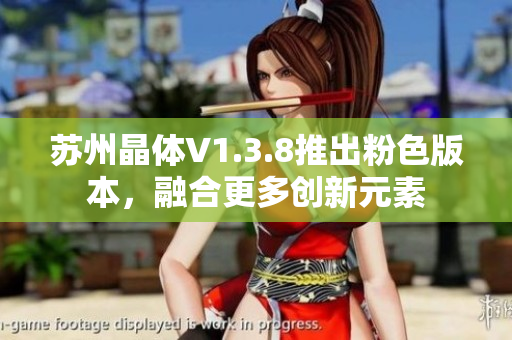 苏州晶体V1.3.8推出粉色版本，融合更多创新元素
