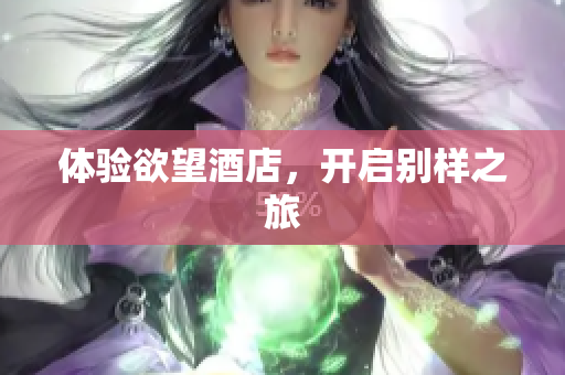 体验欲望酒店，开启别样之旅