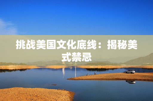 挑战美国文化底线：揭秘美式禁忌