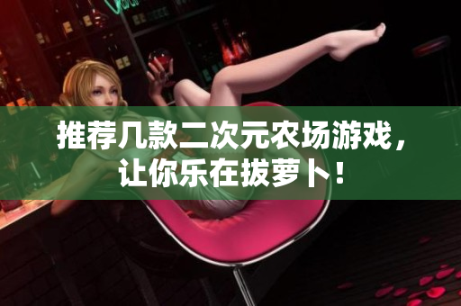 推荐几款二次元农场游戏，让你乐在拔萝卜！
